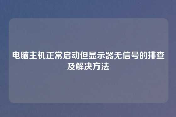 电脑主机正常启动但显示器无信号的排查及解决方法