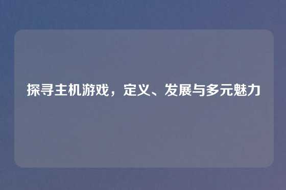 探寻主机游戏，定义、发展与多元魅力