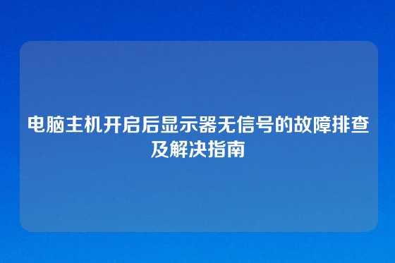 电脑主机开启后显示器无信号的故障排查及解决指南