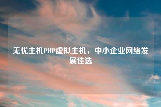 无忧主机PHP虚拟主机，中小企业网络发展佳选