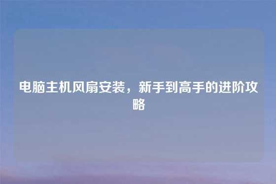 电脑主机风扇安装，新手到高手的进阶攻略