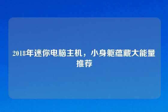 2018年迷你电脑主机，小身躯蕴藏大能量推荐