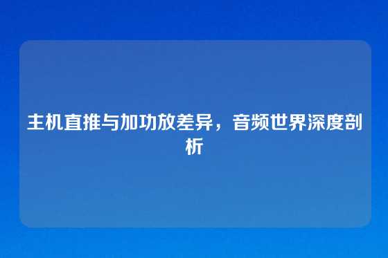 主机直推与加功放差异，音频世界深度剖析