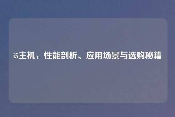 i5主机，性能剖析、应用场景与选购秘籍