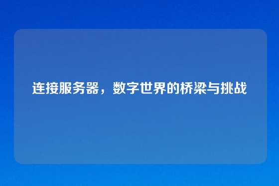 连接服务器，数字世界的桥梁与挑战