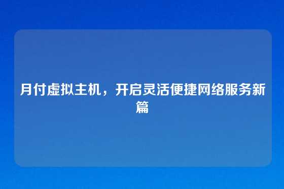 月付虚拟主机，开启灵活便捷网络服务新篇