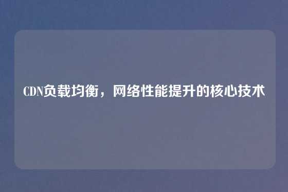 CDN负载均衡，网络性能提升的核心技术