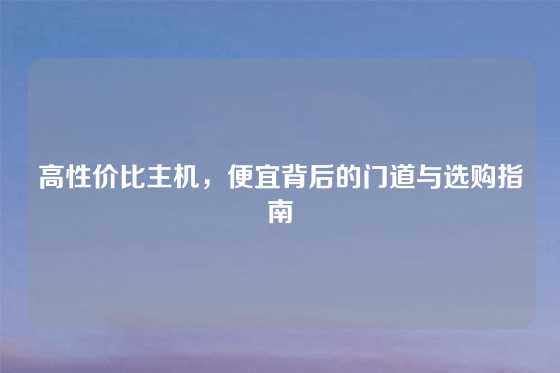 高性价比主机，便宜背后的门道与选购指南