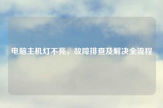 电脑主机灯不亮，故障排查及解决全流程