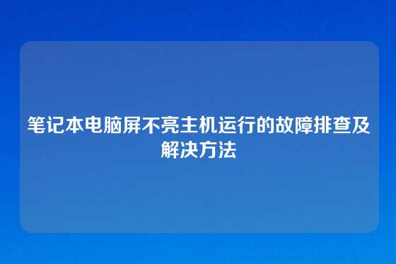 笔记本电脑屏不亮主机运行的故障排查及解决方法
