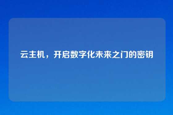 云主机，开启数字化未来之门的密钥