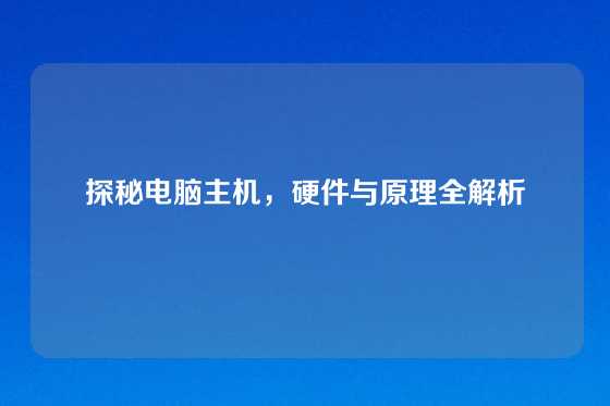 探秘电脑主机，硬件与原理全解析