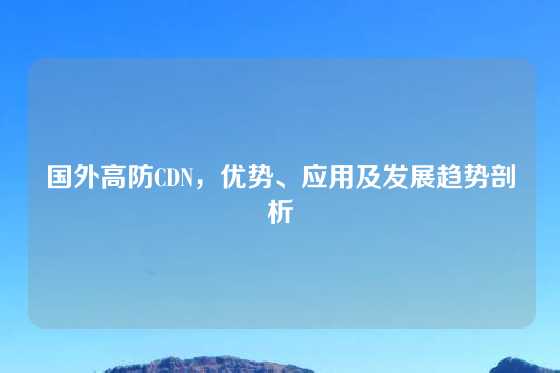 国外高防CDN，优势、应用及发展趋势剖析