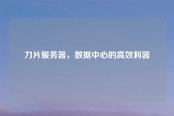 刀片服务器，数据中心的高效利器