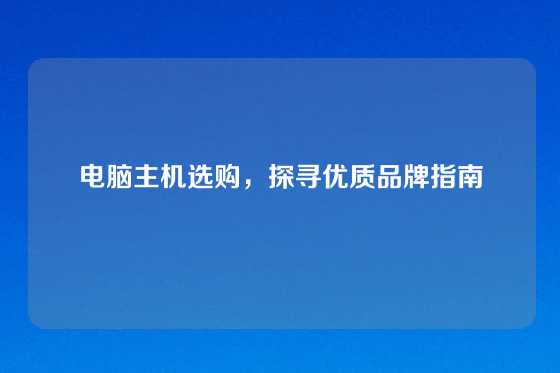 电脑主机选购，探寻优质品牌指南