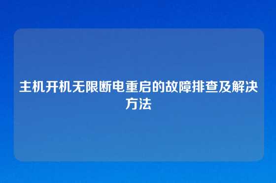 主机开机无限断电重启的故障排查及解决方法