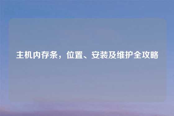 主机内存条，位置、安装及维护全攻略