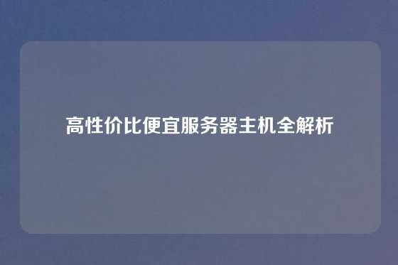 高性价比便宜服务器主机全解析