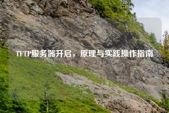 TFTP服务器开启，原理与实践操作指南