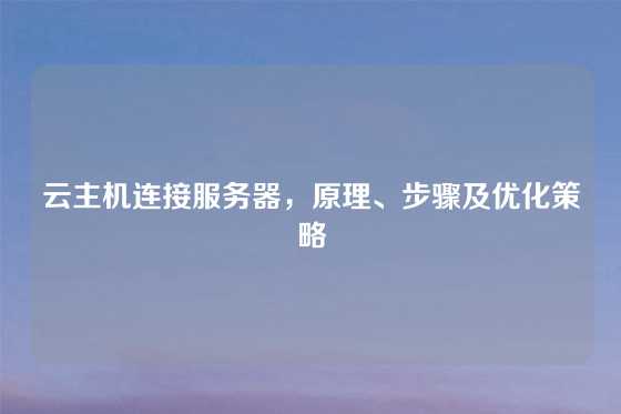 云主机连接服务器，原理、步骤及优化策略
