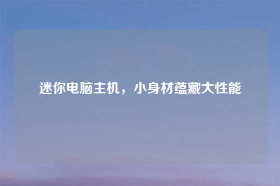 迷你电脑主机，小身材蕴藏大性能