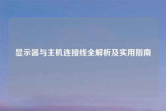 显示器与主机连接线全解析及实用指南