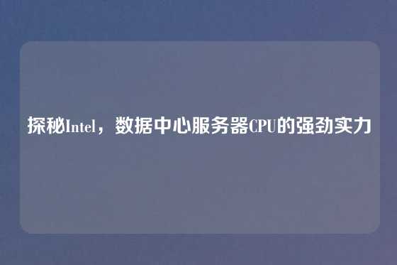 探秘Intel，数据中心服务器CPU的强劲实力