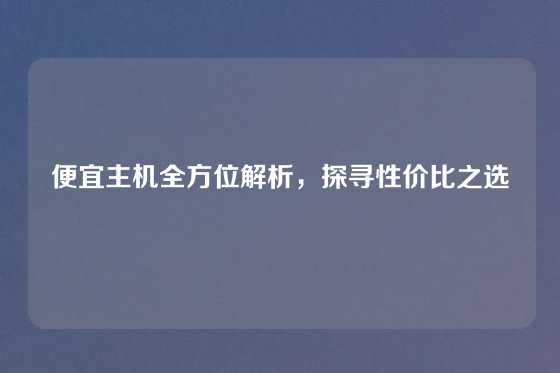 便宜主机全方位解析，探寻性价比之选