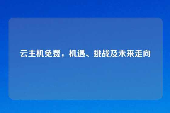 云主机免费，机遇、挑战及未来走向