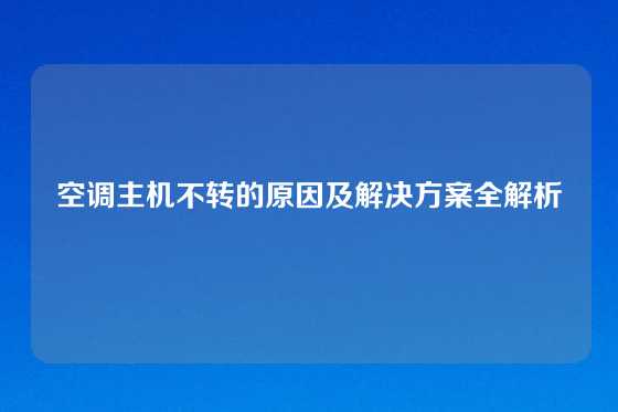 空调主机不转的原因及解决方案全解析