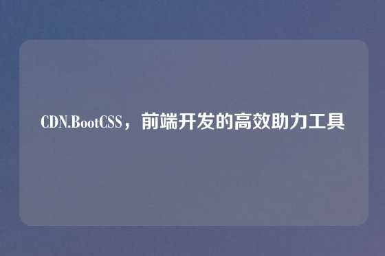CDN.BootCSS，前端开发的高效助力工具