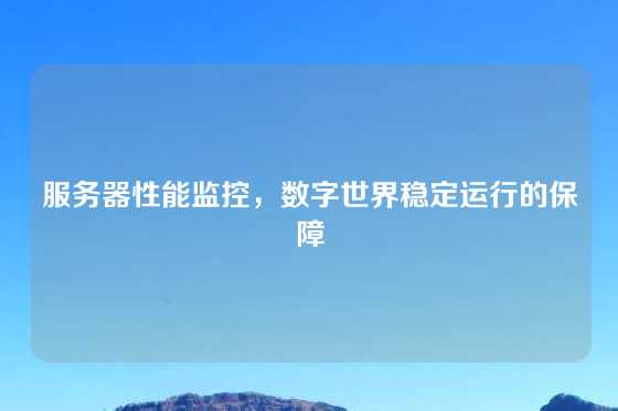 服务器性能监控，数字世界稳定运行的保障