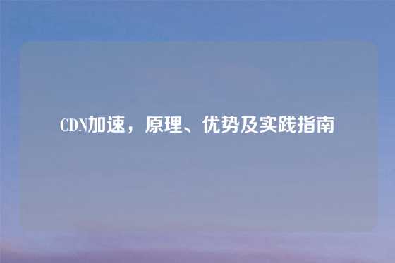 CDN加速，原理、优势及实践指南