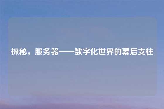 探秘，服务器——数字化世界的幕后支柱