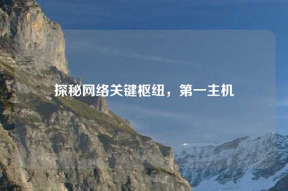 探秘网络关键枢纽，第一主机