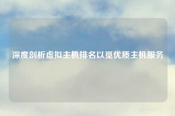 深度剖析虚拟主机排名以觅优质主机服务
