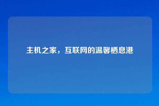 主机之家，互联网的温馨栖息港