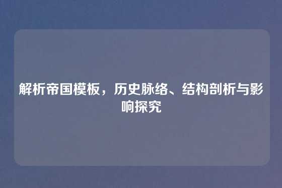 解析帝国模板，历史脉络、结构剖析与影响探究