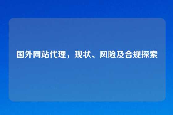 国外网站代理，现状、风险及合规探索