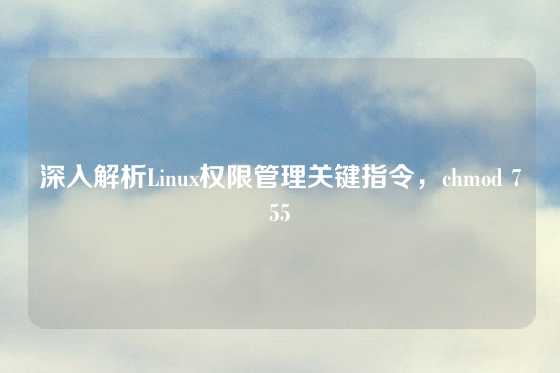 深入解析Linux权限管理关键指令，chmod 755