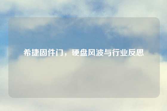 希捷固件门，硬盘风波与行业反思