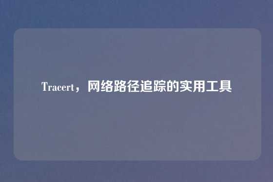 Tracert，网络路径追踪的实用工具