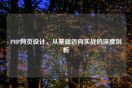 PHP网页设计，从基础迈向实战的深度剖析