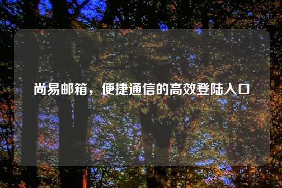 尚易邮箱，便捷通信的高效登陆入口