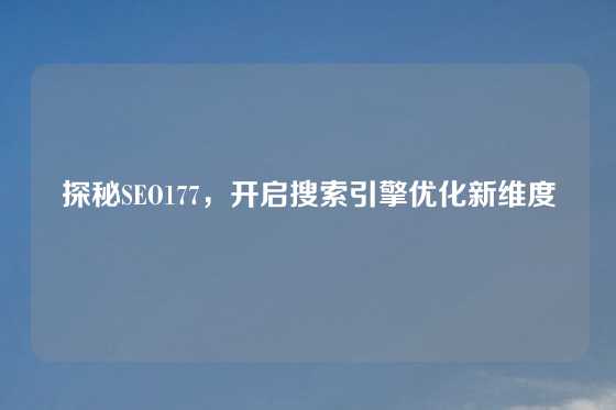 探秘SEO177，开启搜索引擎优化新维度