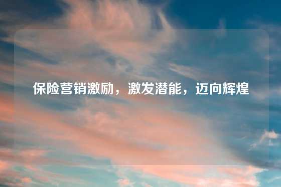 保险营销激励，激发潜能，迈向辉煌