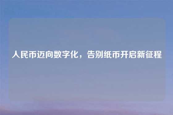 人民币迈向数字化，告别纸币开启新征程