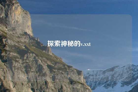 探索神秘的v.xxt