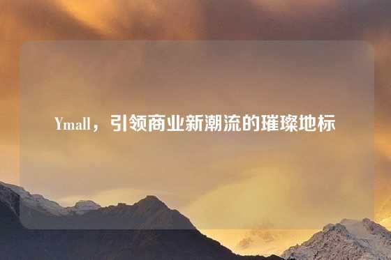Ymall，引领商业新潮流的璀璨地标
