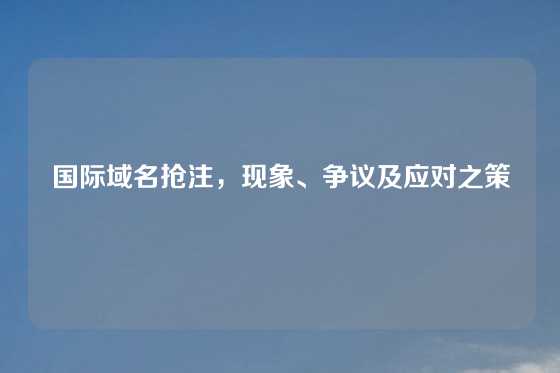 国际域名抢注，现象、争议及应对之策